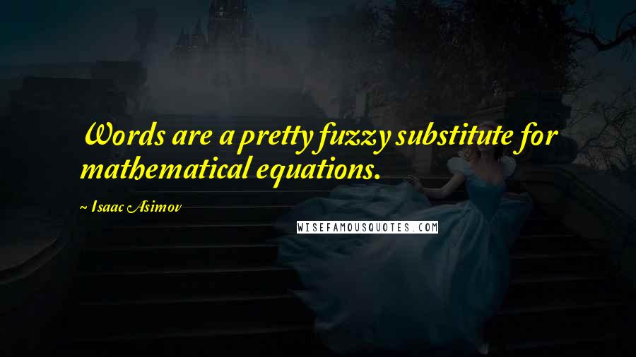Isaac Asimov Quotes: Words are a pretty fuzzy substitute for mathematical equations.