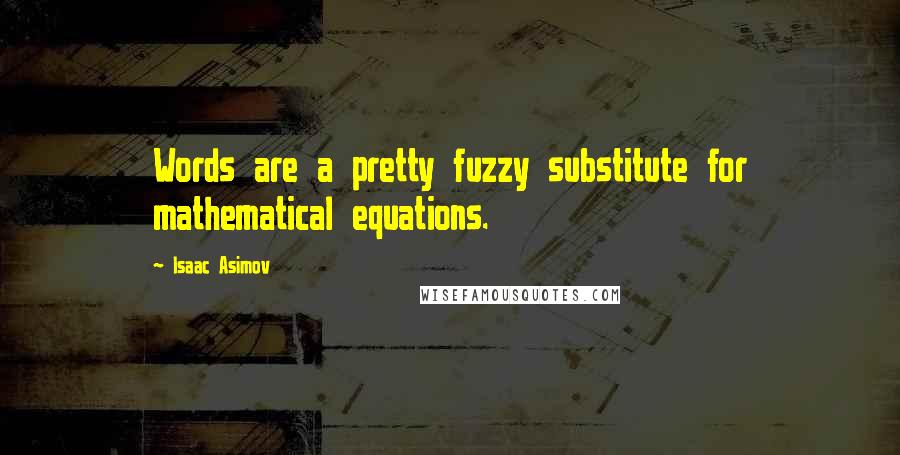 Isaac Asimov Quotes: Words are a pretty fuzzy substitute for mathematical equations.