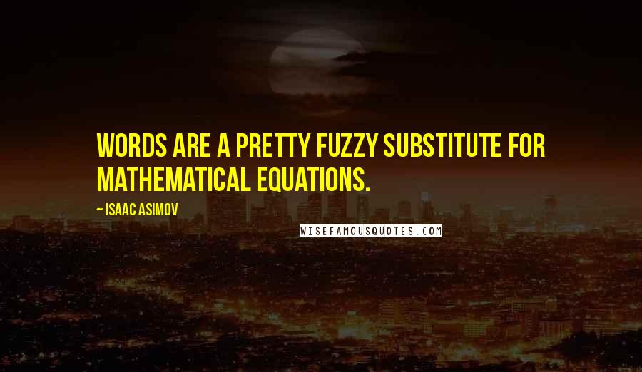 Isaac Asimov Quotes: Words are a pretty fuzzy substitute for mathematical equations.