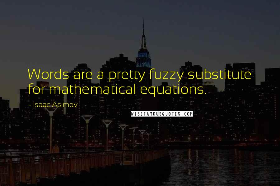 Isaac Asimov Quotes: Words are a pretty fuzzy substitute for mathematical equations.