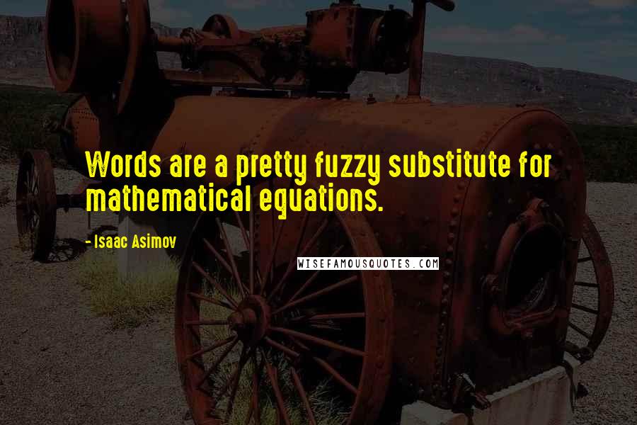 Isaac Asimov Quotes: Words are a pretty fuzzy substitute for mathematical equations.