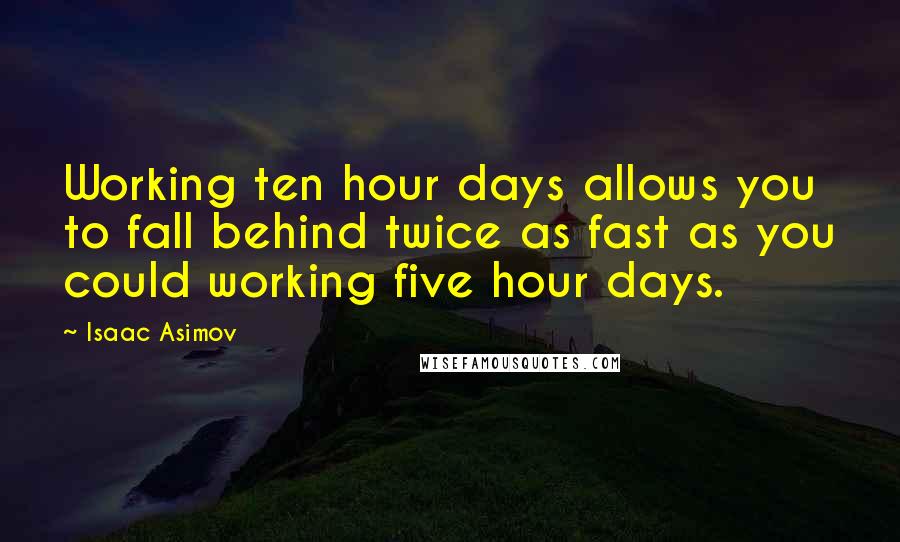 Isaac Asimov Quotes: Working ten hour days allows you to fall behind twice as fast as you could working five hour days.