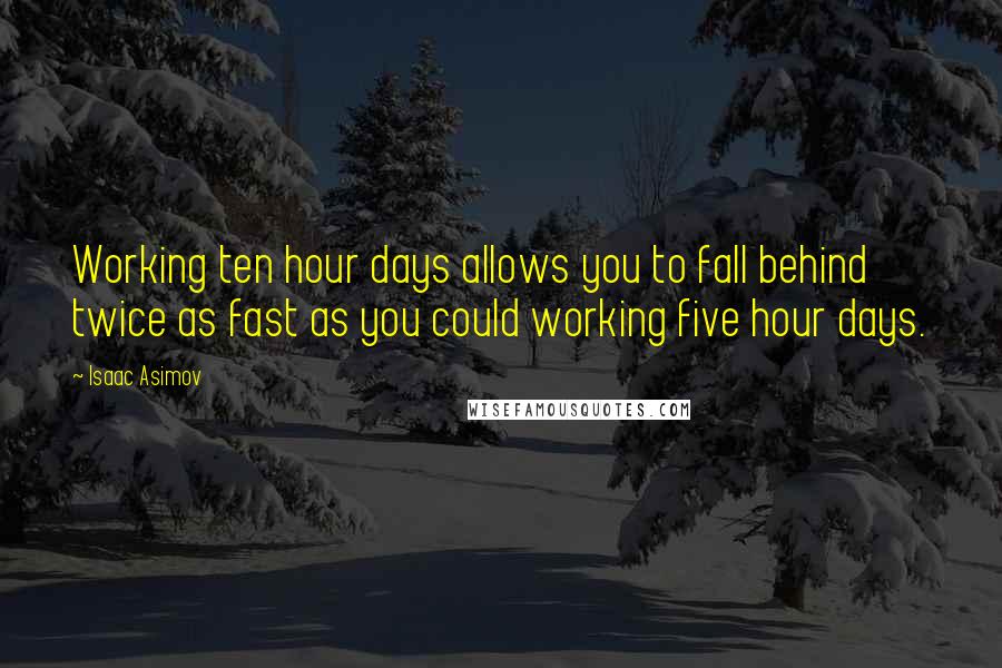 Isaac Asimov Quotes: Working ten hour days allows you to fall behind twice as fast as you could working five hour days.