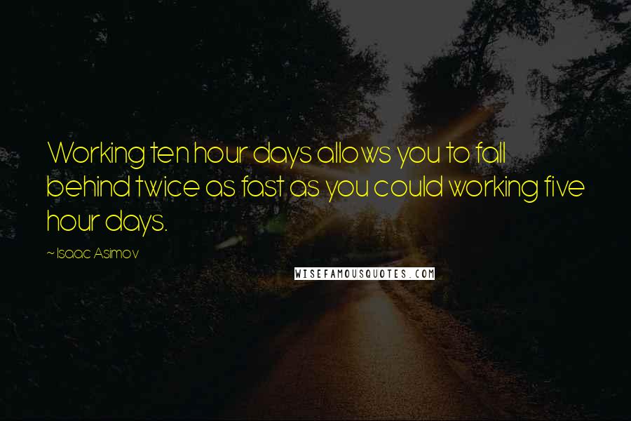 Isaac Asimov Quotes: Working ten hour days allows you to fall behind twice as fast as you could working five hour days.