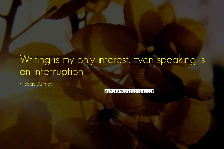 Isaac Asimov Quotes: Writing is my only interest. Even speaking is an interruption.