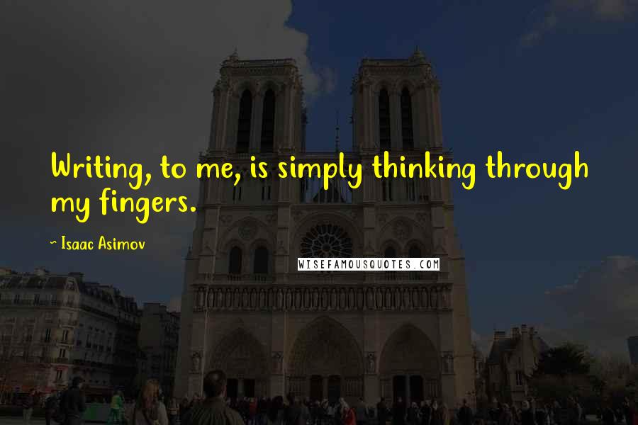 Isaac Asimov Quotes: Writing, to me, is simply thinking through my fingers.