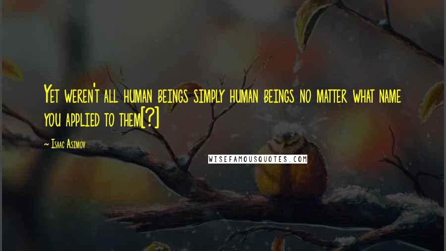 Isaac Asimov Quotes: Yet weren't all human beings simply human beings no matter what name you applied to them[?]