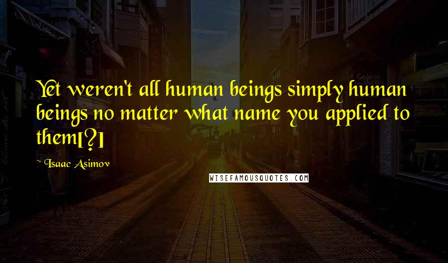 Isaac Asimov Quotes: Yet weren't all human beings simply human beings no matter what name you applied to them[?]