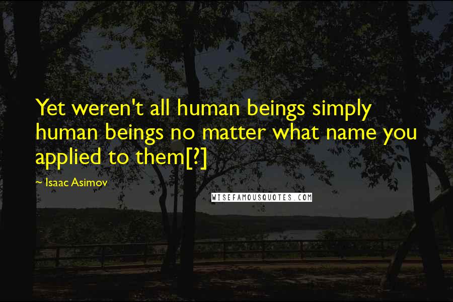 Isaac Asimov Quotes: Yet weren't all human beings simply human beings no matter what name you applied to them[?]