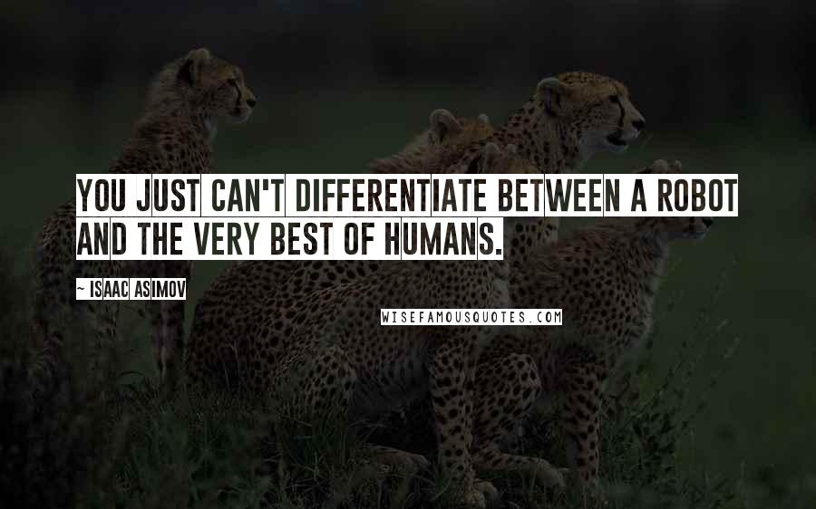 Isaac Asimov Quotes: You just can't differentiate between a robot and the very best of humans.