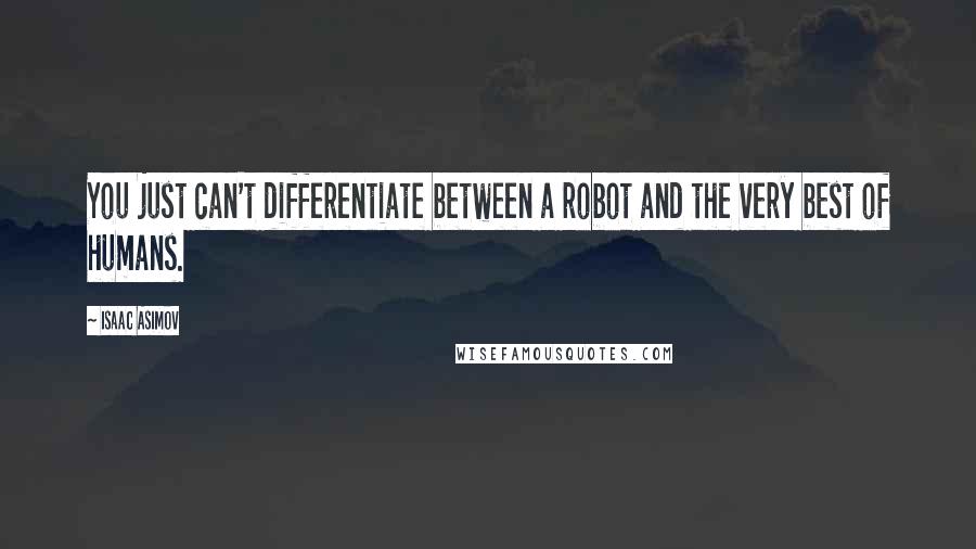 Isaac Asimov Quotes: You just can't differentiate between a robot and the very best of humans.