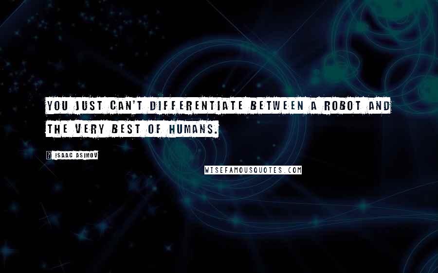 Isaac Asimov Quotes: You just can't differentiate between a robot and the very best of humans.