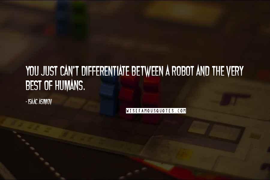 Isaac Asimov Quotes: You just can't differentiate between a robot and the very best of humans.