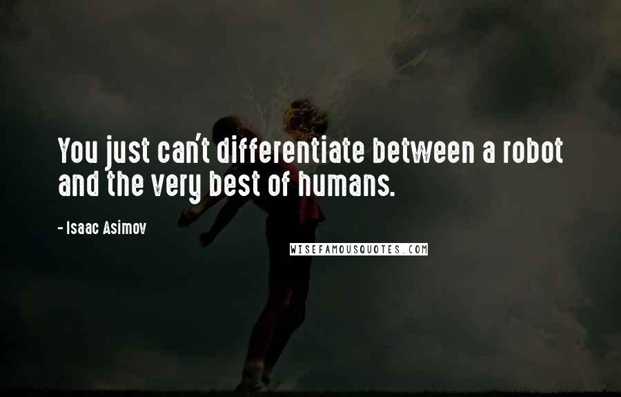 Isaac Asimov Quotes: You just can't differentiate between a robot and the very best of humans.