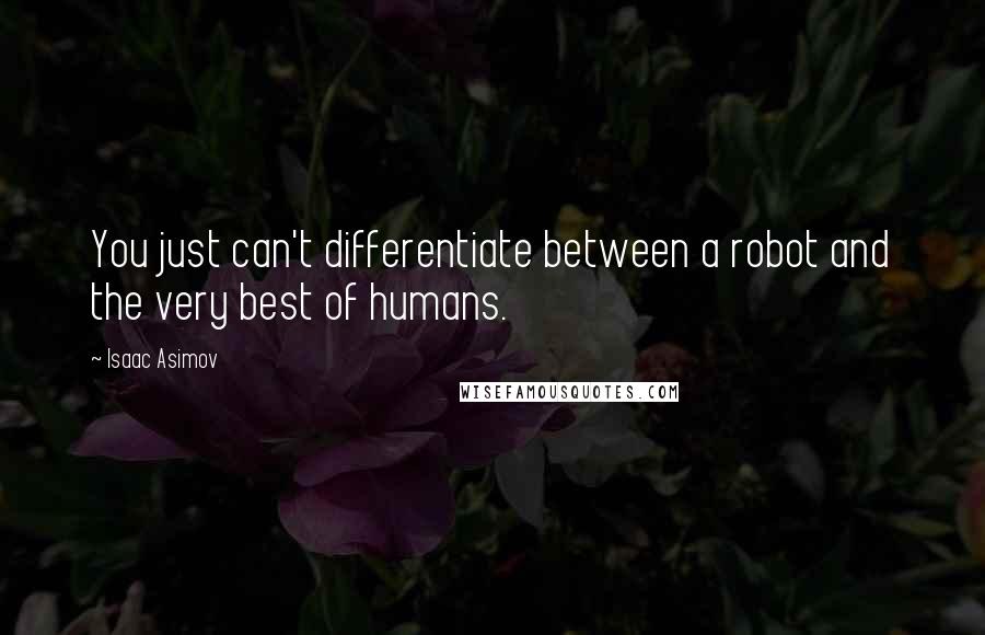 Isaac Asimov Quotes: You just can't differentiate between a robot and the very best of humans.