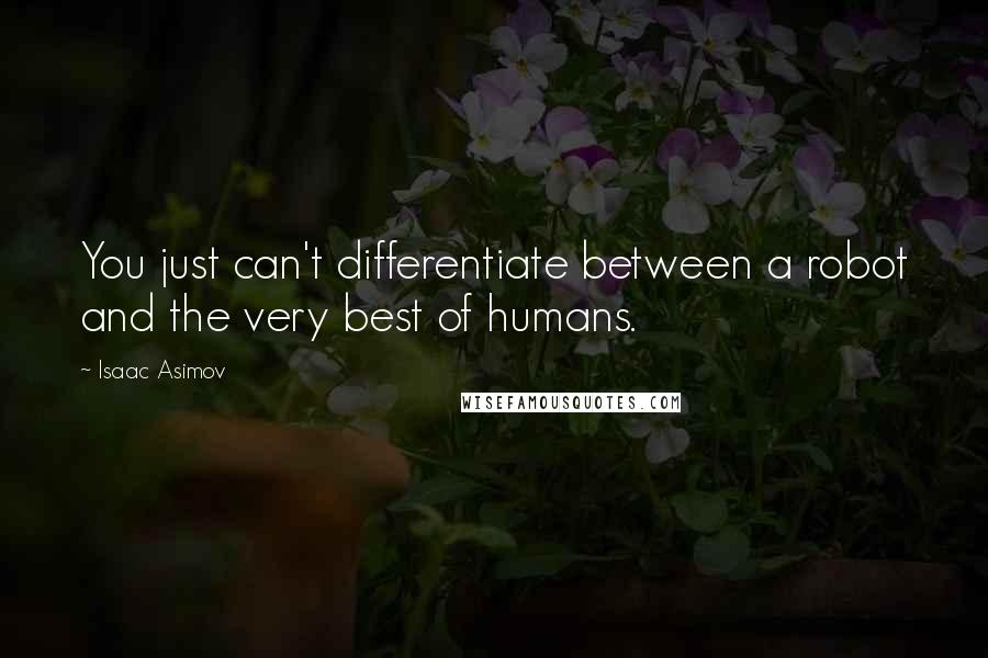 Isaac Asimov Quotes: You just can't differentiate between a robot and the very best of humans.