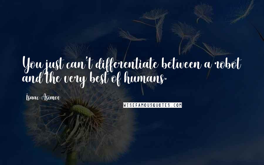 Isaac Asimov Quotes: You just can't differentiate between a robot and the very best of humans.