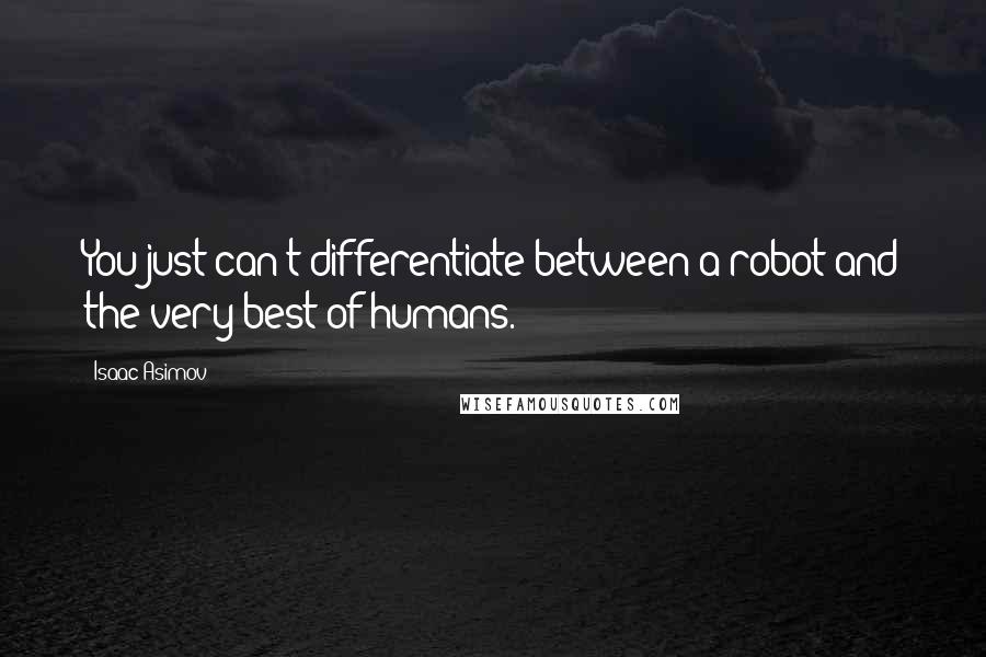 Isaac Asimov Quotes: You just can't differentiate between a robot and the very best of humans.