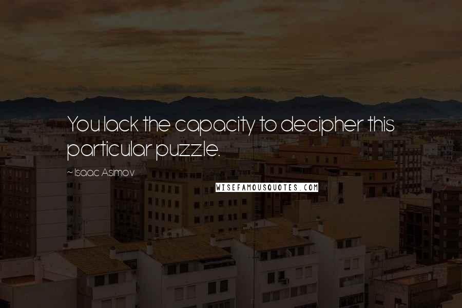 Isaac Asimov Quotes: You lack the capacity to decipher this particular puzzle.