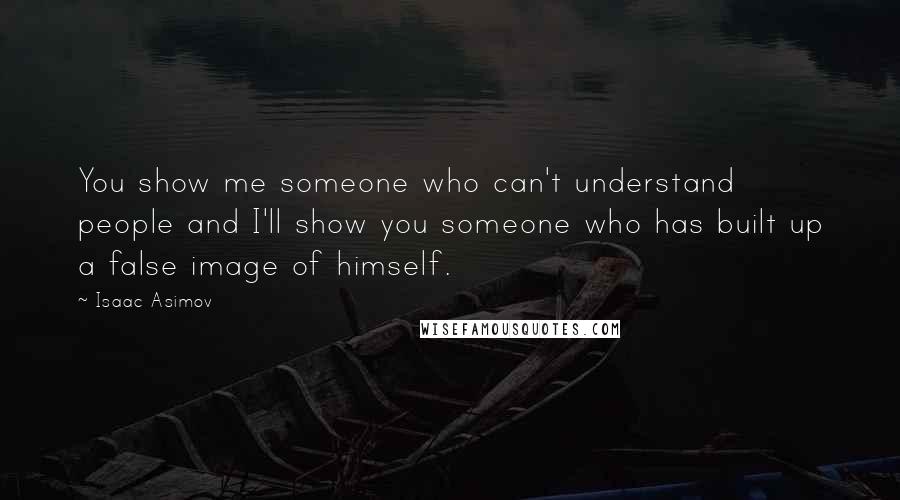 Isaac Asimov Quotes: You show me someone who can't understand people and I'll show you someone who has built up a false image of himself.