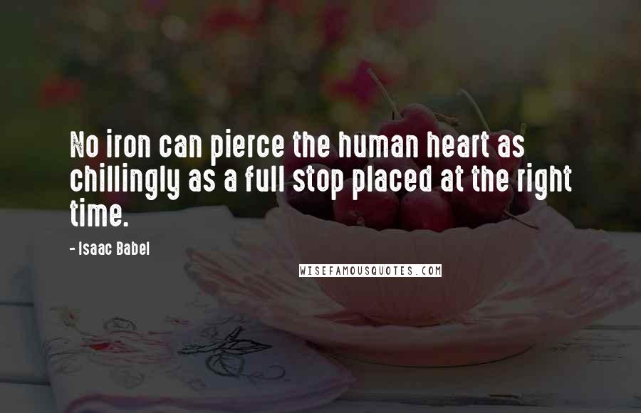 Isaac Babel Quotes: No iron can pierce the human heart as chillingly as a full stop placed at the right time.