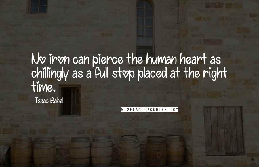 Isaac Babel Quotes: No iron can pierce the human heart as chillingly as a full stop placed at the right time.