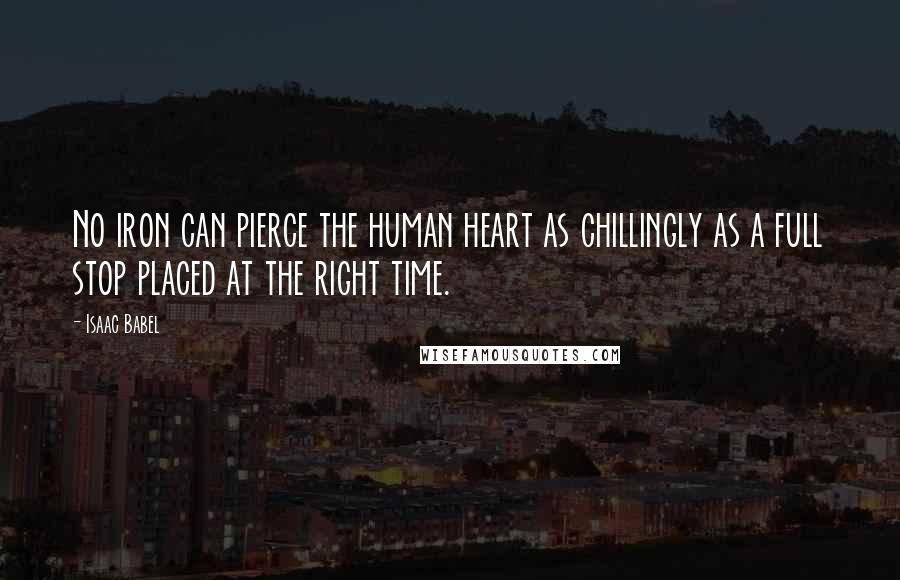 Isaac Babel Quotes: No iron can pierce the human heart as chillingly as a full stop placed at the right time.