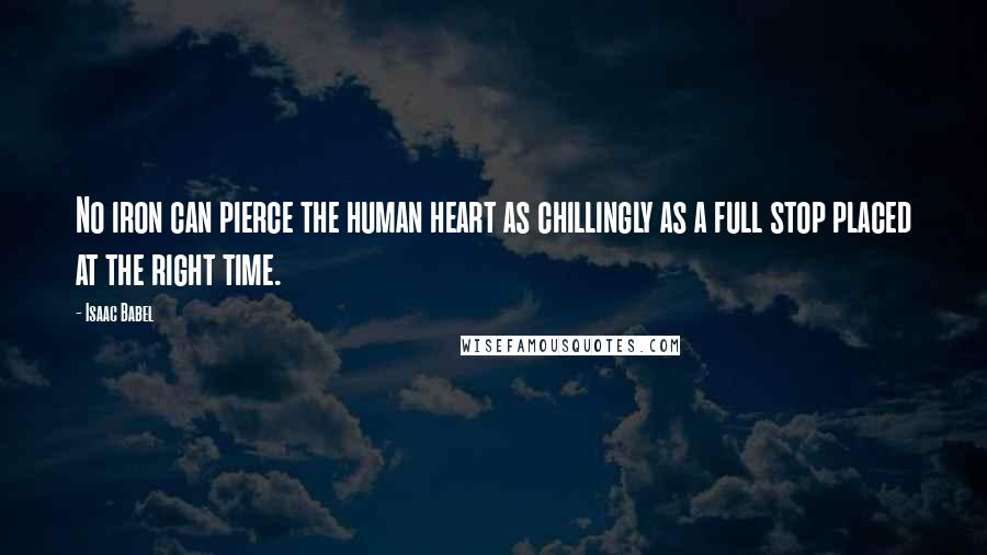 Isaac Babel Quotes: No iron can pierce the human heart as chillingly as a full stop placed at the right time.