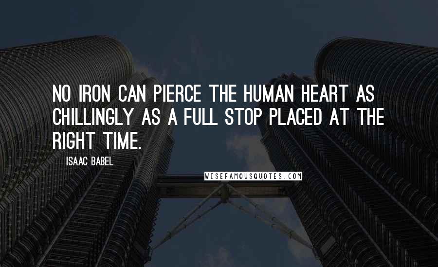 Isaac Babel Quotes: No iron can pierce the human heart as chillingly as a full stop placed at the right time.