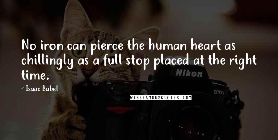 Isaac Babel Quotes: No iron can pierce the human heart as chillingly as a full stop placed at the right time.