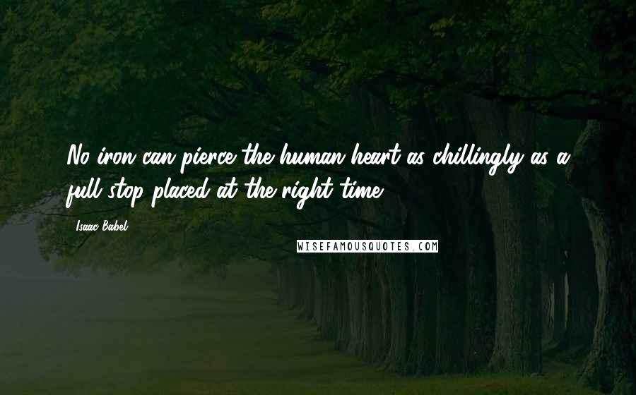 Isaac Babel Quotes: No iron can pierce the human heart as chillingly as a full stop placed at the right time.