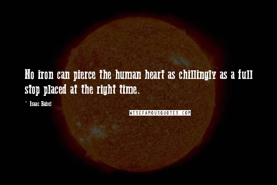 Isaac Babel Quotes: No iron can pierce the human heart as chillingly as a full stop placed at the right time.