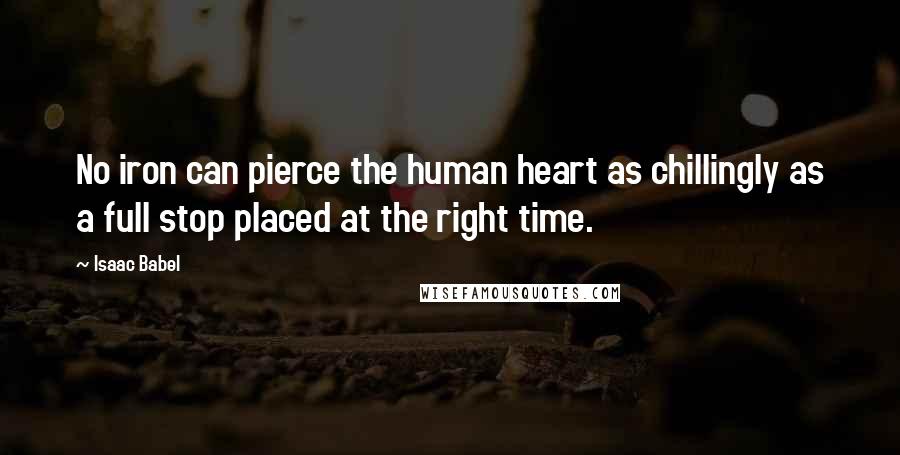 Isaac Babel Quotes: No iron can pierce the human heart as chillingly as a full stop placed at the right time.