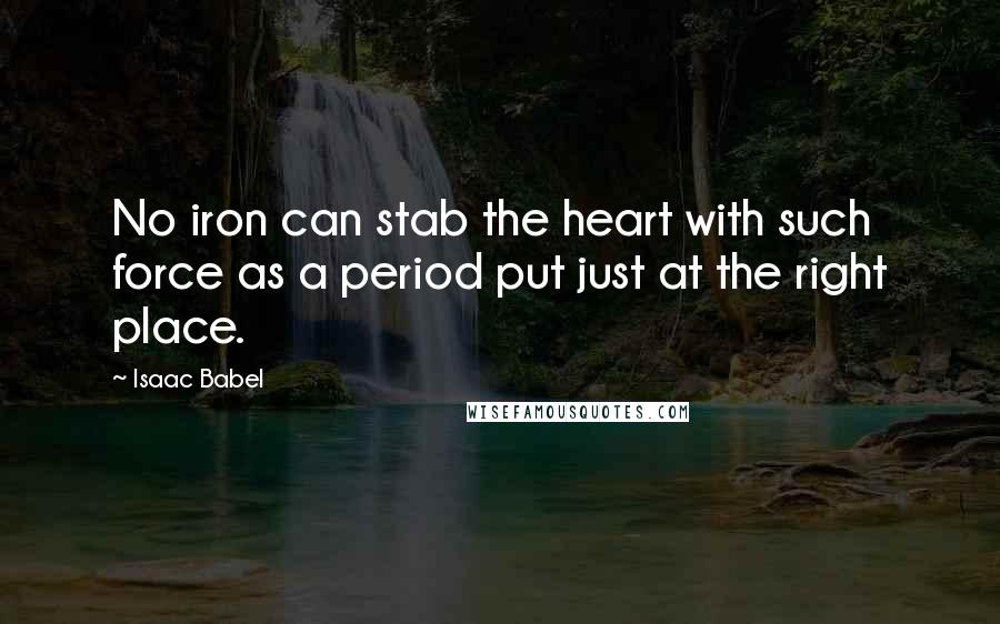 Isaac Babel Quotes: No iron can stab the heart with such force as a period put just at the right place.
