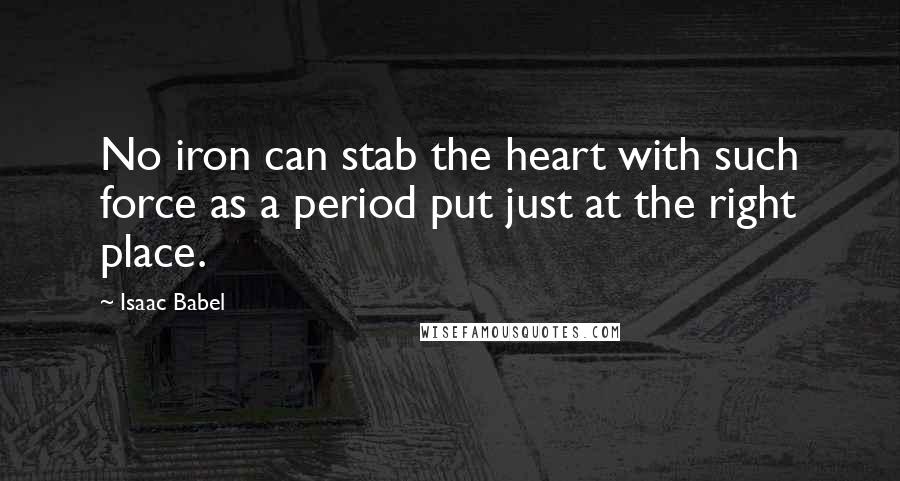 Isaac Babel Quotes: No iron can stab the heart with such force as a period put just at the right place.