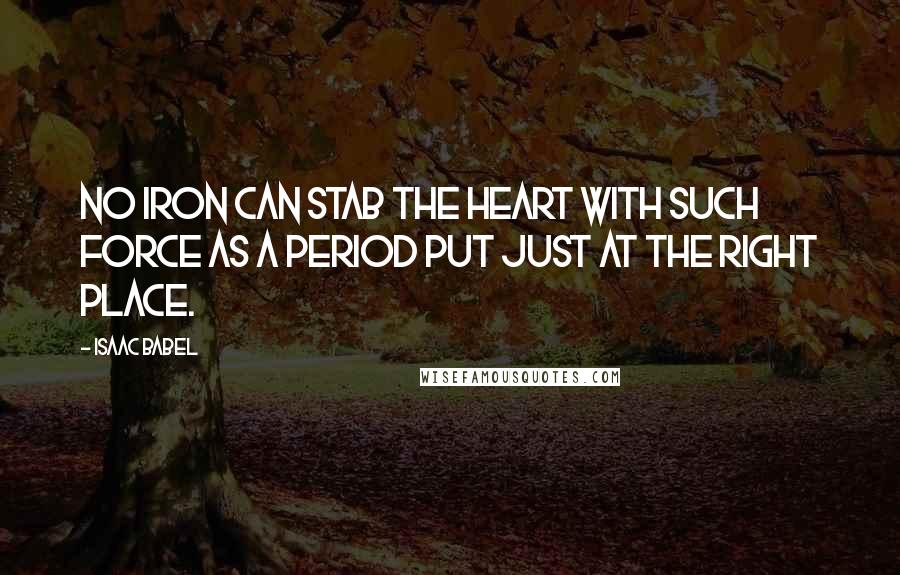 Isaac Babel Quotes: No iron can stab the heart with such force as a period put just at the right place.