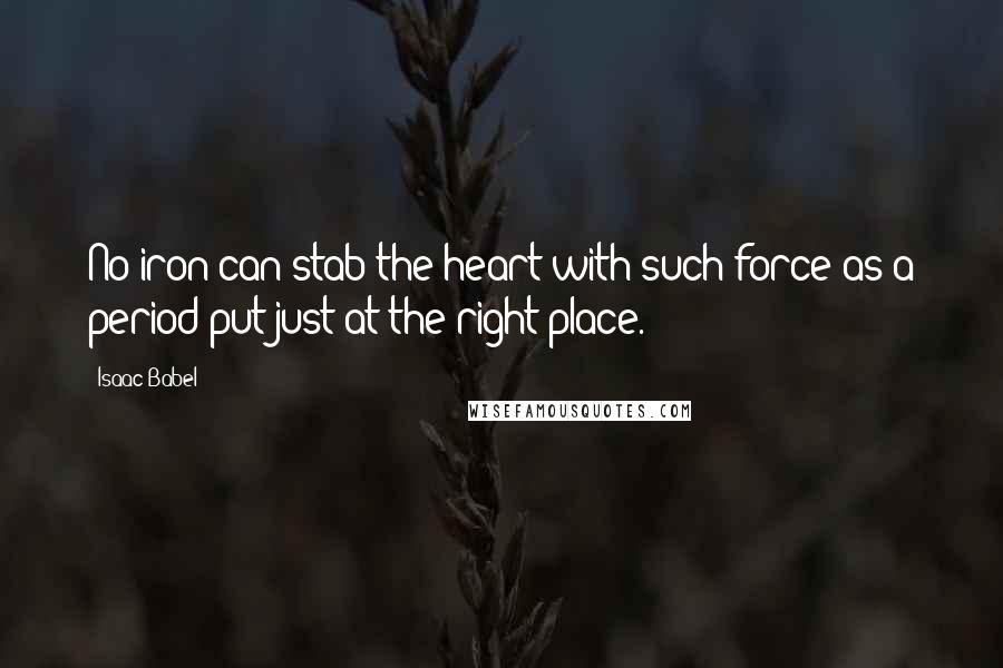 Isaac Babel Quotes: No iron can stab the heart with such force as a period put just at the right place.