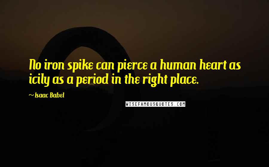 Isaac Babel Quotes: No iron spike can pierce a human heart as icily as a period in the right place.