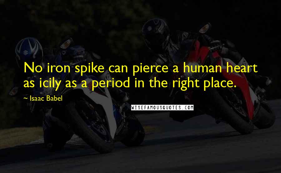 Isaac Babel Quotes: No iron spike can pierce a human heart as icily as a period in the right place.