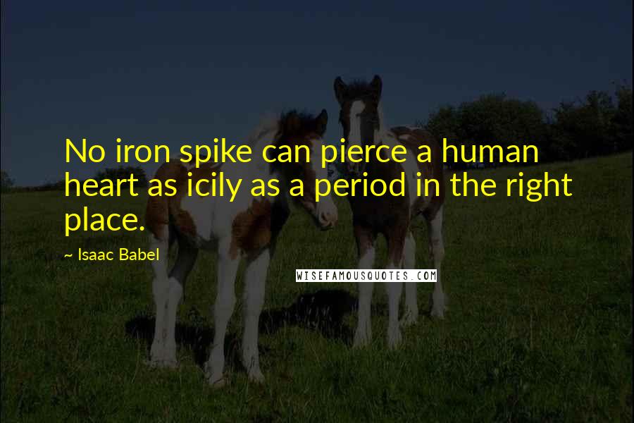 Isaac Babel Quotes: No iron spike can pierce a human heart as icily as a period in the right place.