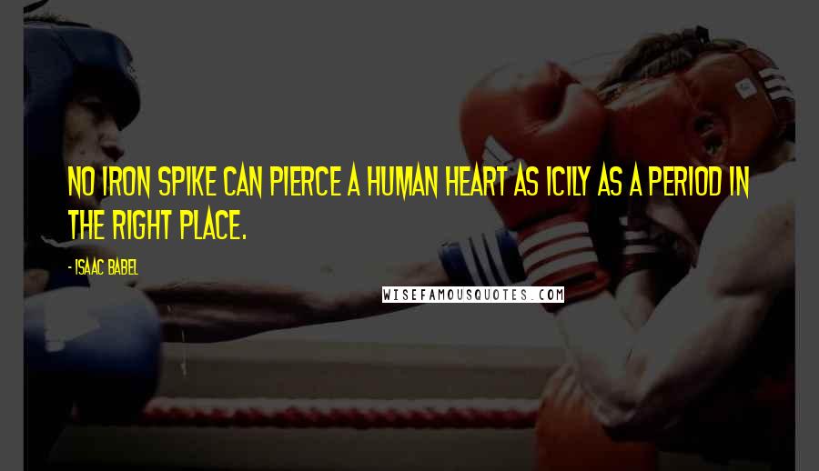 Isaac Babel Quotes: No iron spike can pierce a human heart as icily as a period in the right place.