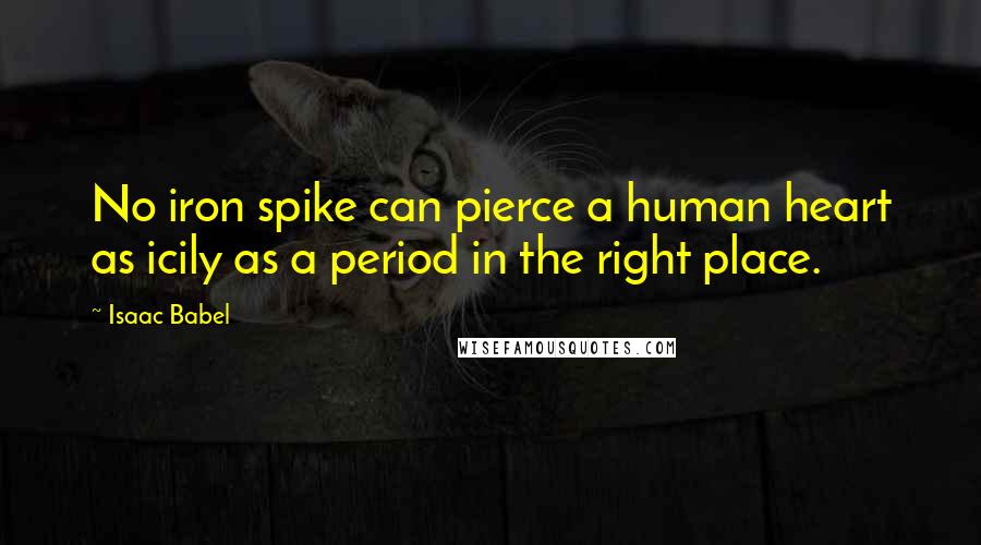 Isaac Babel Quotes: No iron spike can pierce a human heart as icily as a period in the right place.