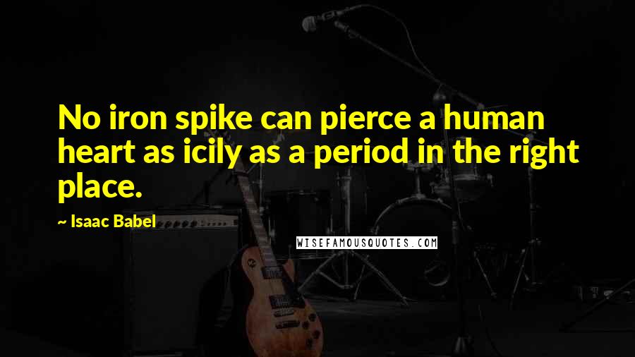 Isaac Babel Quotes: No iron spike can pierce a human heart as icily as a period in the right place.