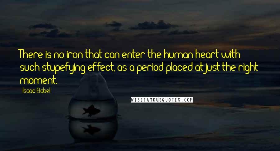 Isaac Babel Quotes: There is no iron that can enter the human heart with such stupefying effect, as a period placed at just the right moment.