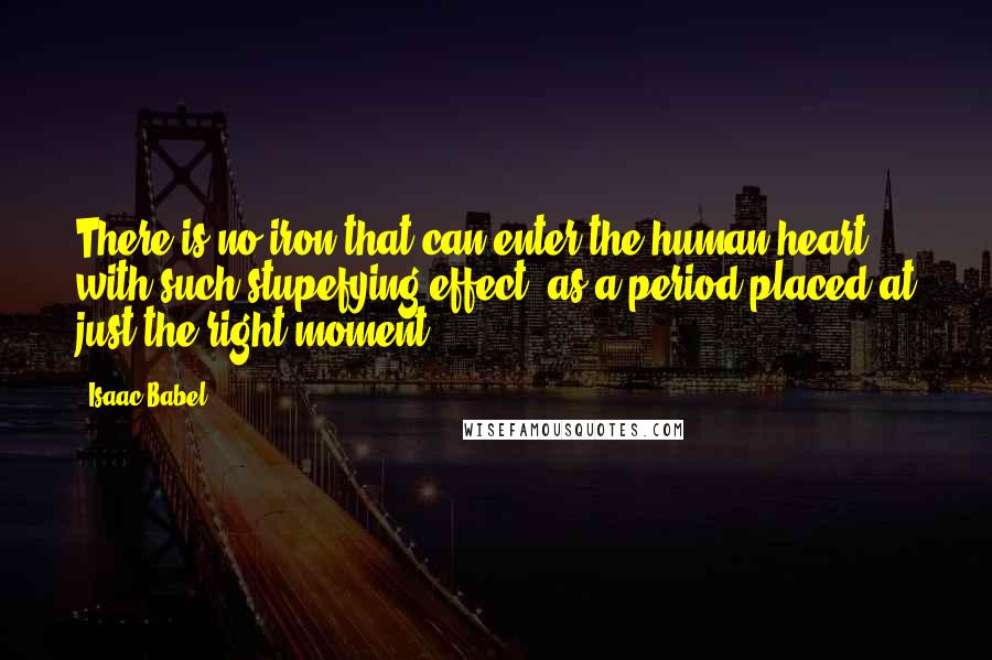 Isaac Babel Quotes: There is no iron that can enter the human heart with such stupefying effect, as a period placed at just the right moment.