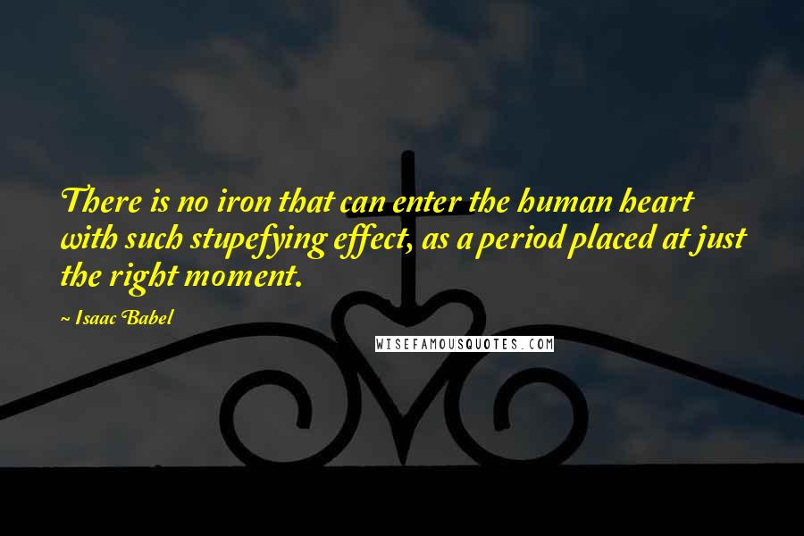 Isaac Babel Quotes: There is no iron that can enter the human heart with such stupefying effect, as a period placed at just the right moment.