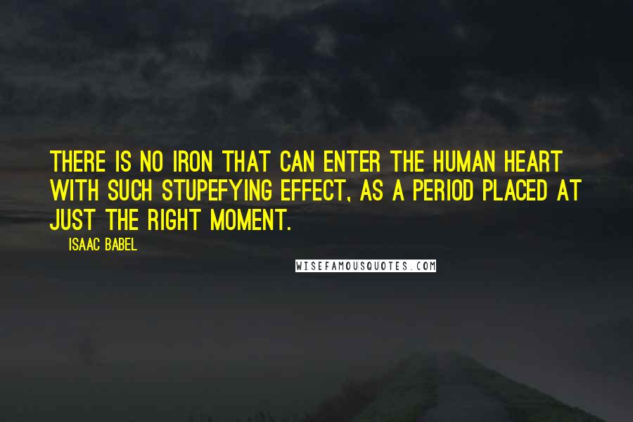 Isaac Babel Quotes: There is no iron that can enter the human heart with such stupefying effect, as a period placed at just the right moment.