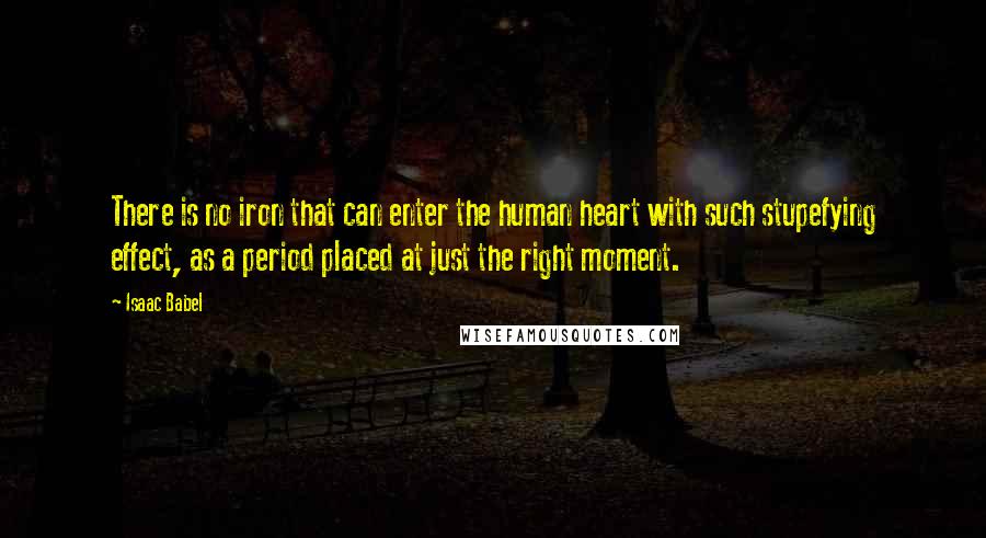 Isaac Babel Quotes: There is no iron that can enter the human heart with such stupefying effect, as a period placed at just the right moment.