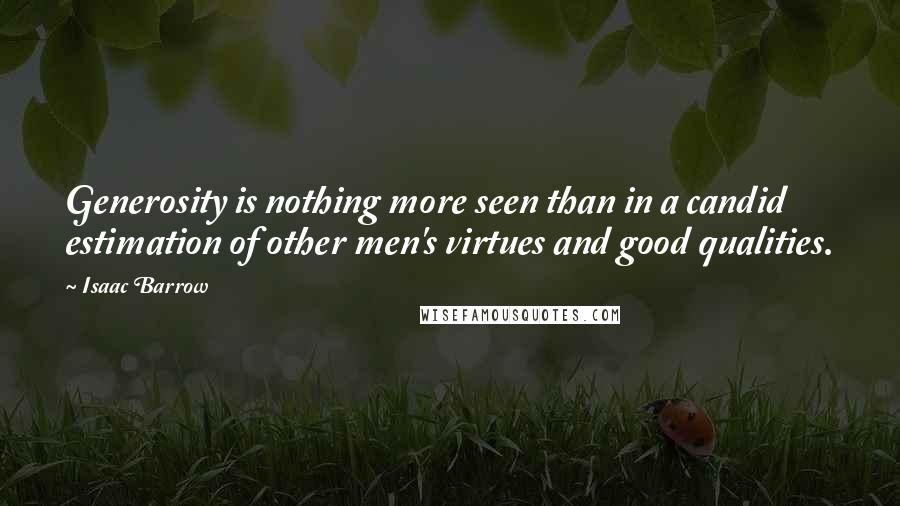 Isaac Barrow Quotes: Generosity is nothing more seen than in a candid estimation of other men's virtues and good qualities.