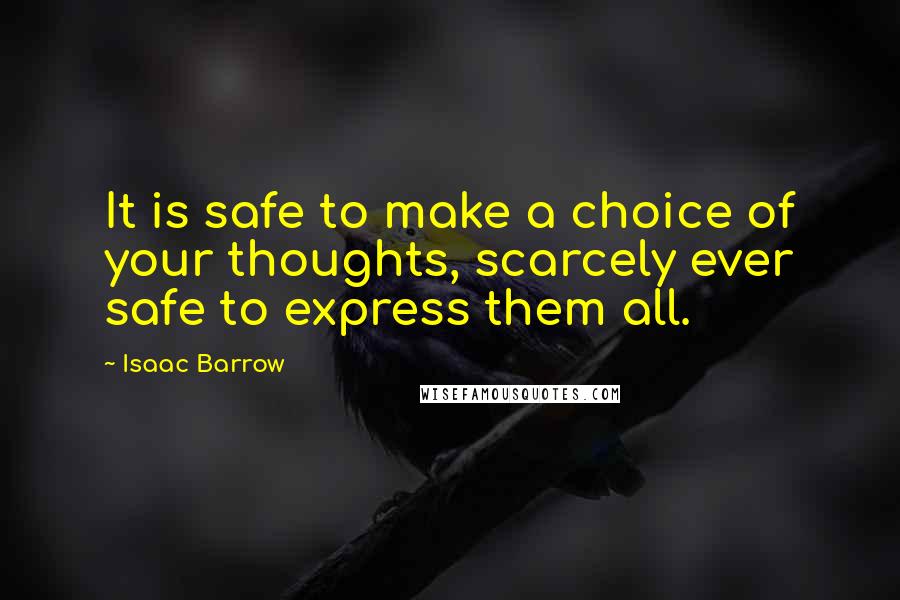 Isaac Barrow Quotes: It is safe to make a choice of your thoughts, scarcely ever safe to express them all.